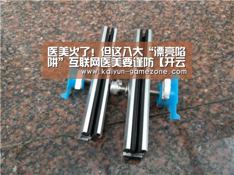 医美火了!但这八大“漂亮陷阱”互联网医美要谨防【开云体育】(图1) 开云体育平台